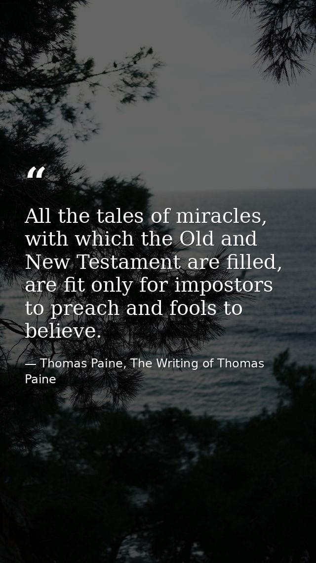 All the tales of miracles, with which the Old and New Testament are filled, are fit only for impostors to preach and foo — Thomas Paine, The Writing of Thomas Paine