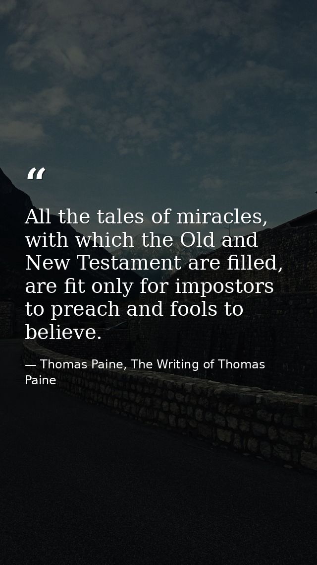 All the tales of miracles, with which the Old and New Testament are filled, are fit only for impostors to preach and foo — Thomas Paine, The Writing of Thomas Paine