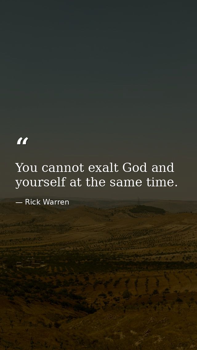 You cannot exalt God and yourself at the same time. — Rick Warren