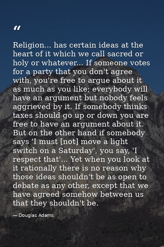 Religion... has certain ideas at the heart of it which we call sacred or holy or whatever... If someone votes for a part — Douglas Adams