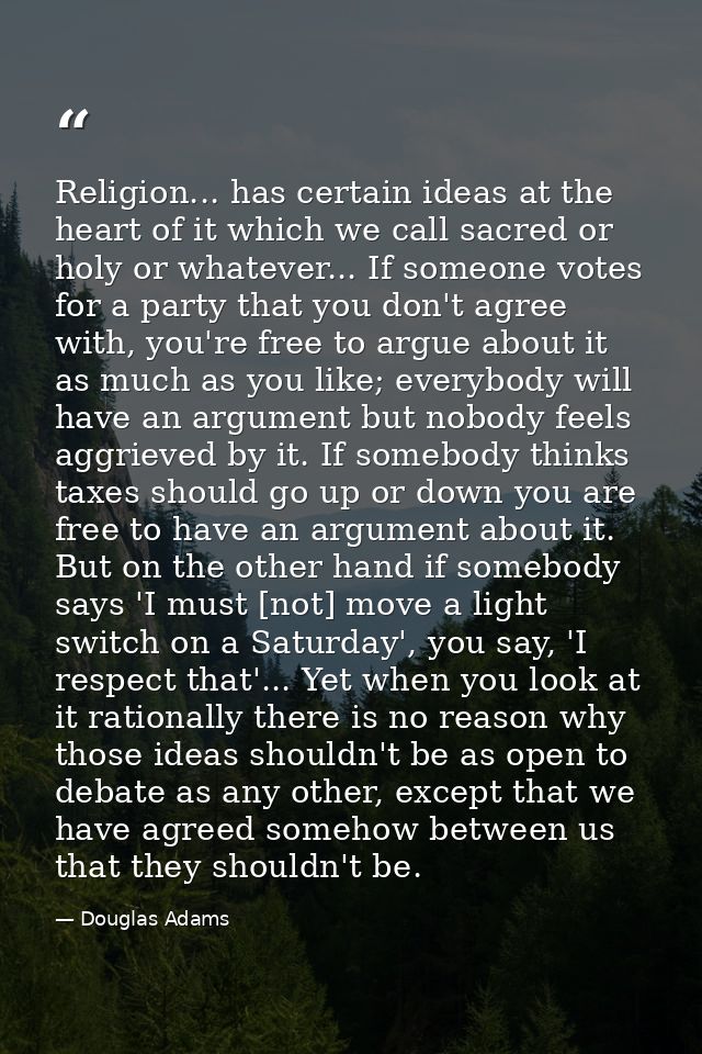 Religion... has certain ideas at the heart of it which we call sacred or holy or whatever... If someone votes for a part — Douglas Adams