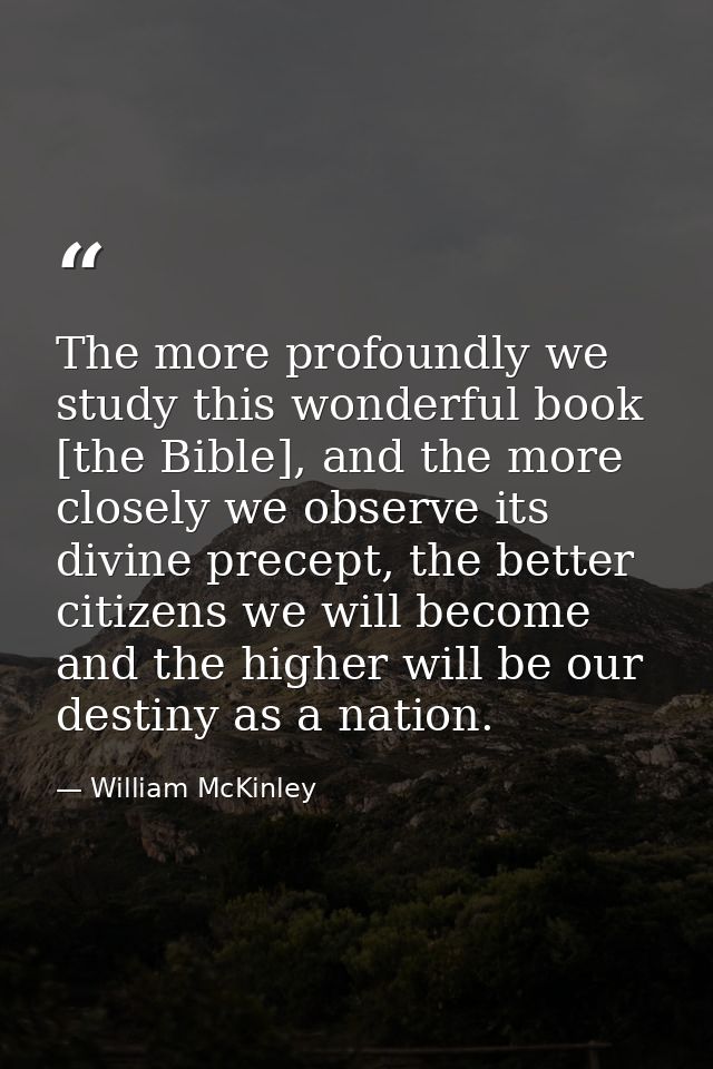 The more profoundly we study this wonderful book [the Bible], and the more closely we observe its divine precept, the be — William McKinley