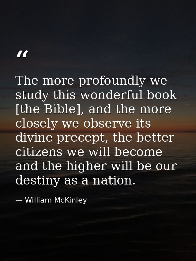 The more profoundly we study this wonderful book [the Bible], and the more closely we observe its divine precept, the be — William McKinley