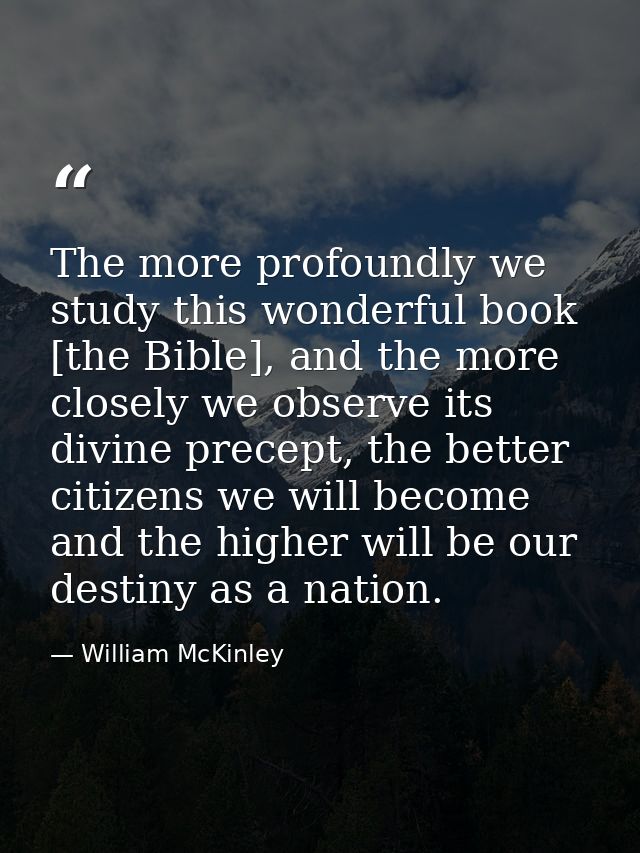The more profoundly we study this wonderful book [the Bible], and the more closely we observe its divine precept, the be — William McKinley