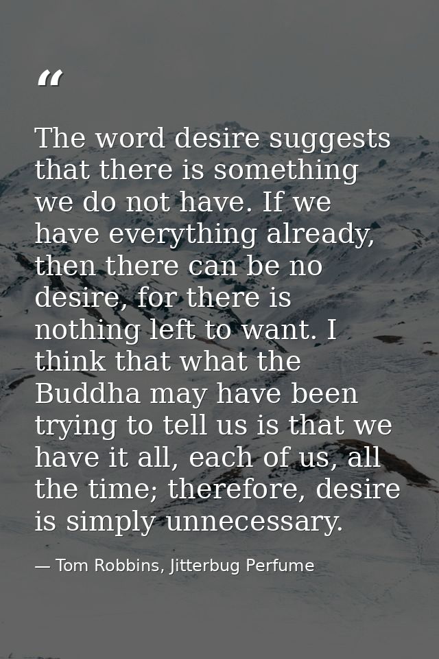 The word desire suggests that there is something we do not have. If we have everything already, then there can be no des — Tom Robbins, Jitterbug Perfume