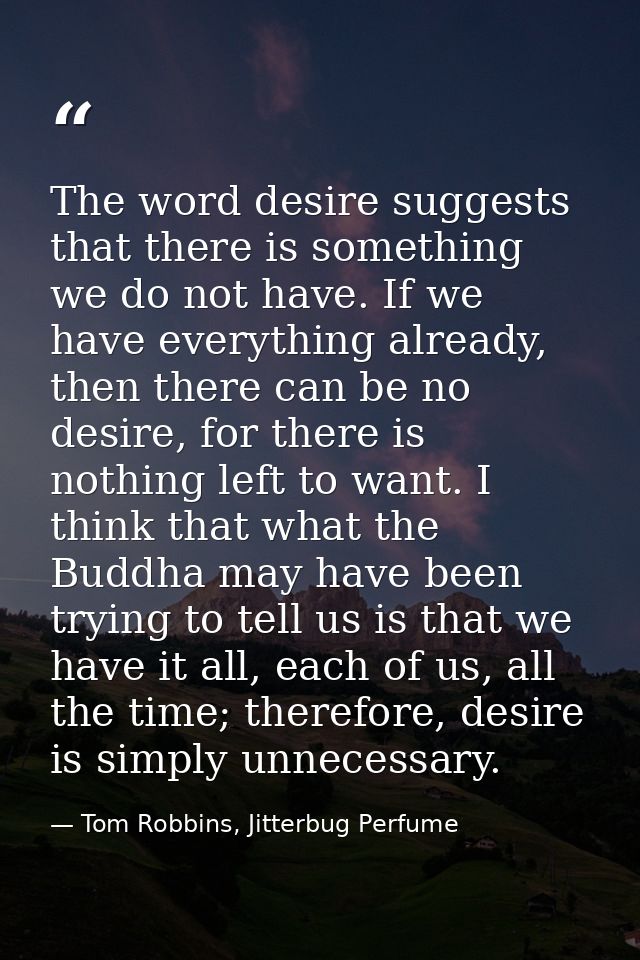 The word desire suggests that there is something we do not have. If we have everything already, then there can be no des — Tom Robbins, Jitterbug Perfume