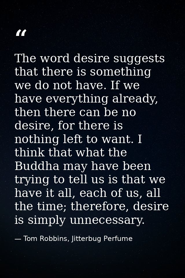 The word desire suggests that there is something we do not have. If we have everything already, then there can be no des — Tom Robbins, Jitterbug Perfume