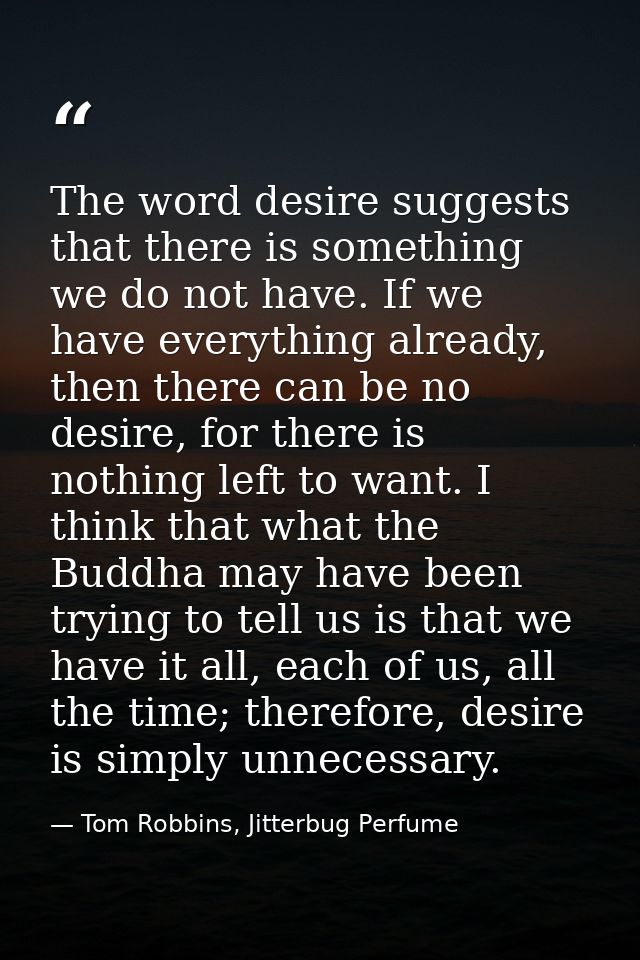 The word desire suggests that there is something we do not have. If we have everything already, then there can be no des — Tom Robbins, Jitterbug Perfume