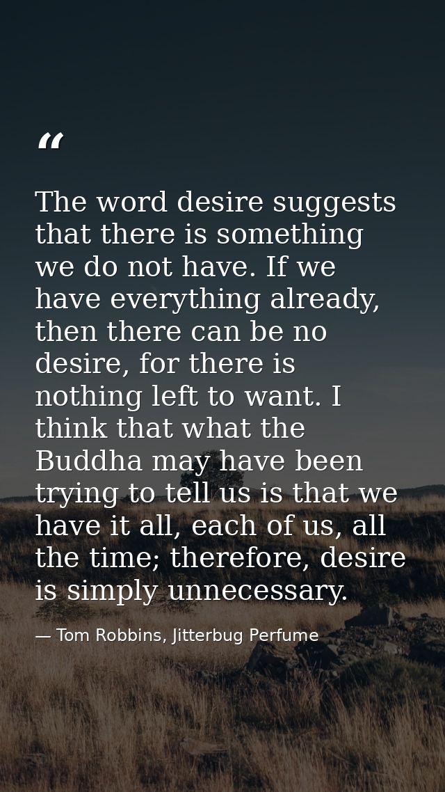 The word desire suggests that there is something we do not have. If we have everything already, then there can be no des — Tom Robbins, Jitterbug Perfume