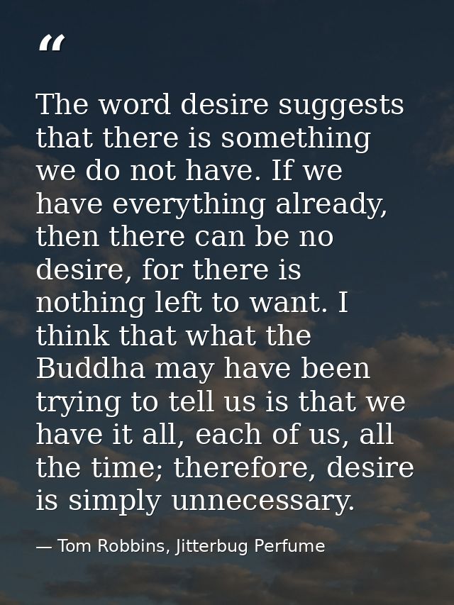 The word desire suggests that there is something we do not have. If we have everything already, then there can be no des — Tom Robbins, Jitterbug Perfume