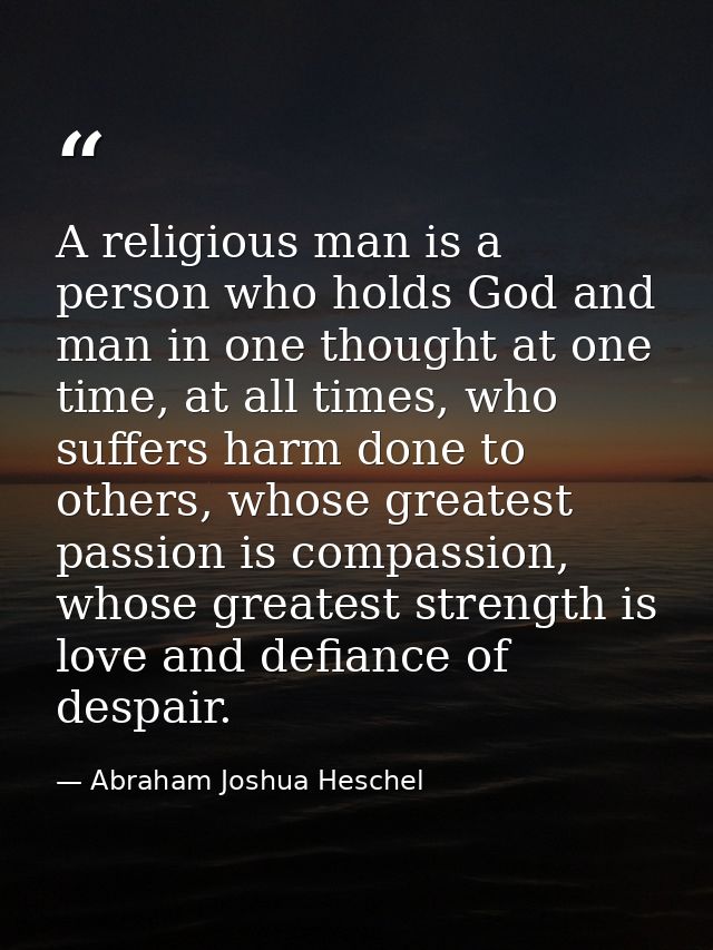 A religious man is a person who holds God and man in one thought at one time, at all times, who suffers harm done to oth — Abraham Joshua Heschel