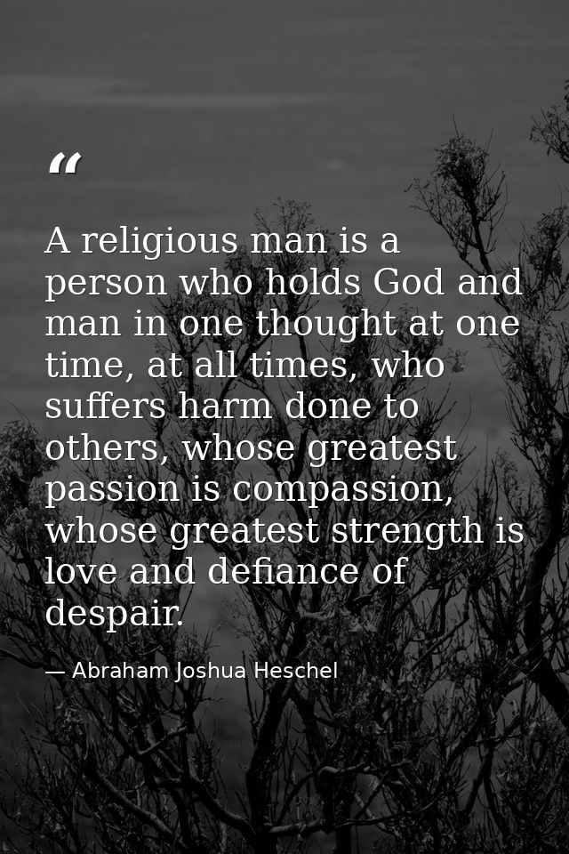 A religious man is a person who holds God and man in one thought at one time, at all times, who suffers harm done to oth — Abraham Joshua Heschel