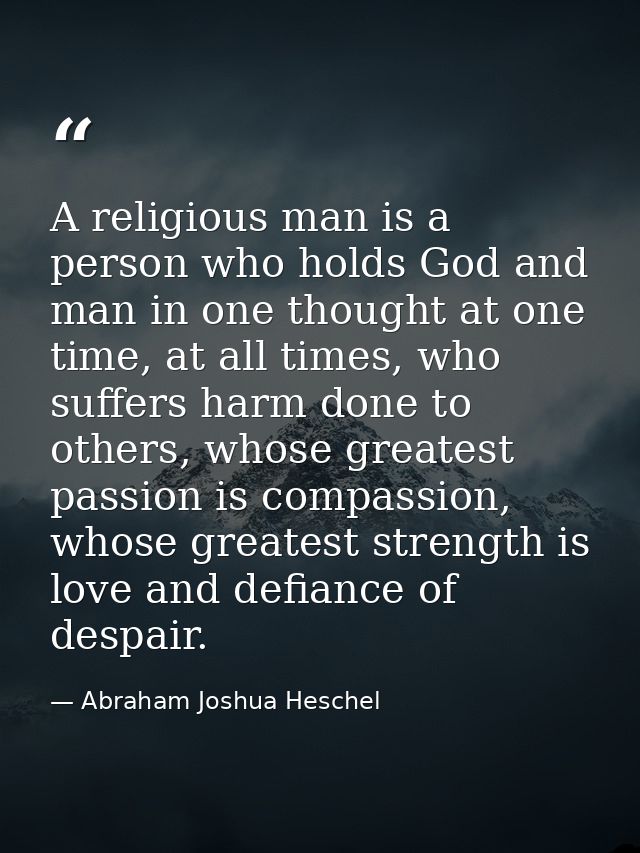 A religious man is a person who holds God and man in one thought at one time, at all times, who suffers harm done to oth — Abraham Joshua Heschel