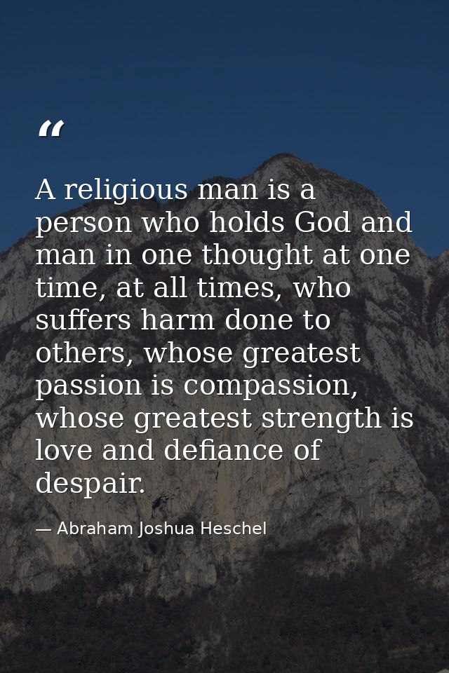 A religious man is a person who holds God and man in one thought at one time, at all times, who suffers harm done to oth — Abraham Joshua Heschel