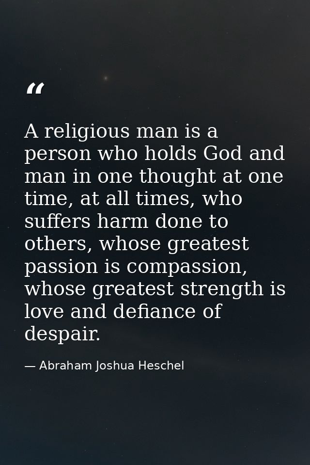 A religious man is a person who holds God and man in one thought at one time, at all times, who suffers harm done to oth — Abraham Joshua Heschel