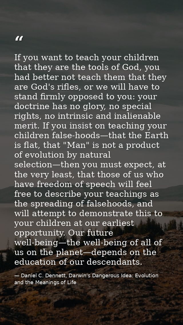 If you want to teach your children that they are the tools of God, you had better not teach them that they are God's rif — Daniel C. Dennett, Darwin's Dangerous Idea: Evolution and the Meanings of Life