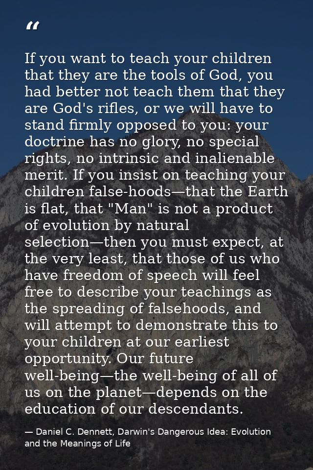 If you want to teach your children that they are the tools of God, you had better not teach them that they are God's rif — Daniel C. Dennett, Darwin's Dangerous Idea: Evolution and the Meanings of Life