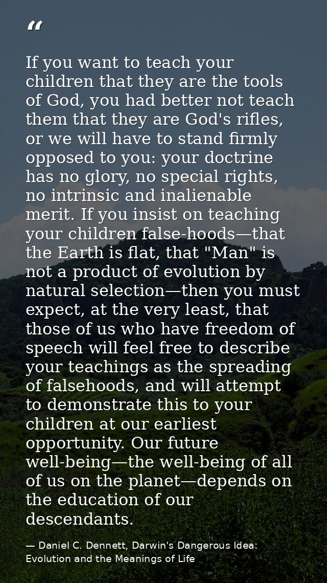 If you want to teach your children that they are the tools of God, you had better not teach them that they are God's rif — Daniel C. Dennett, Darwin's Dangerous Idea: Evolution and the Meanings of Life