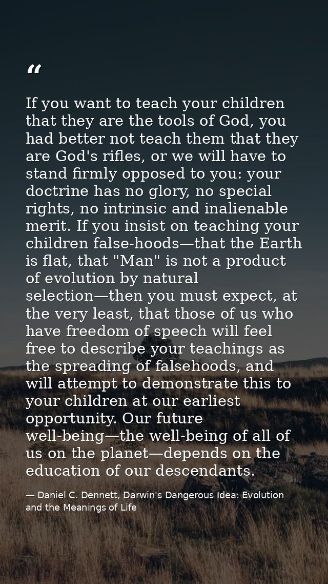 If you want to teach your children that they are the tools of God, you had better not teach them that they are God's rif — Daniel C. Dennett, Darwin's Dangerous Idea: Evolution and the Meanings of Life