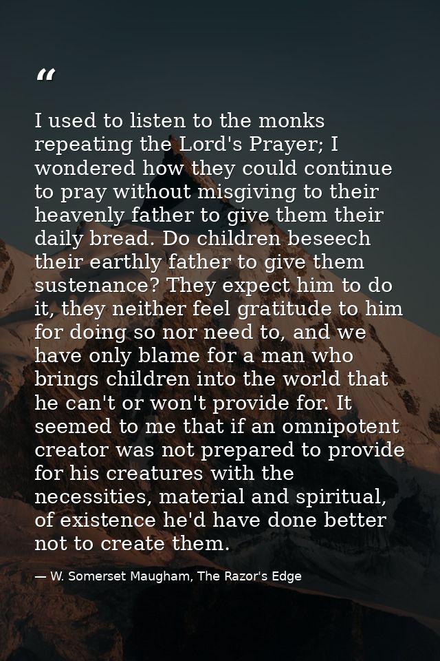I used to listen to the monks repeating the Lord's Prayer; I wondered how they could continue to pray without misgiving  — W. Somerset Maugham, The Razor's Edge