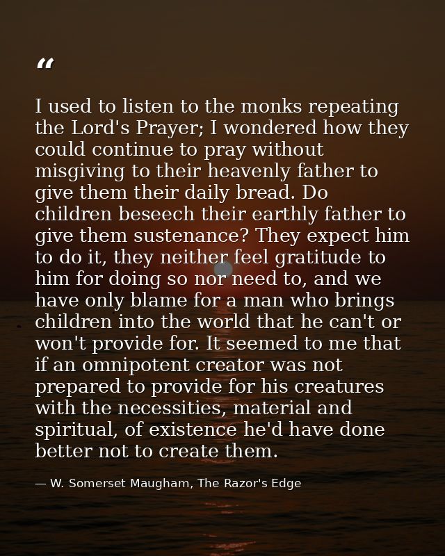 I used to listen to the monks repeating the Lord's Prayer; I wondered how they could continue to pray without misgiving  — W. Somerset Maugham, The Razor's Edge