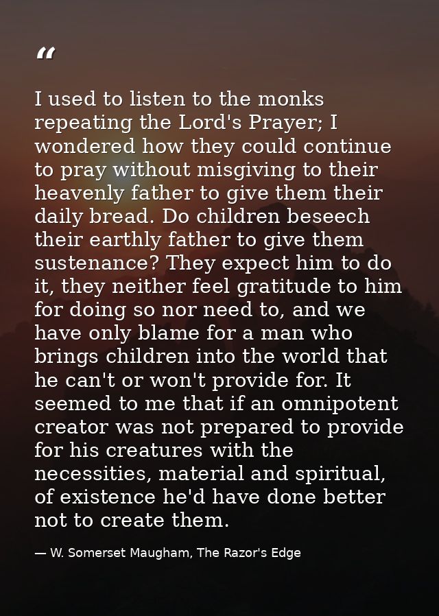 I used to listen to the monks repeating the Lord's Prayer; I wondered how they could continue to pray without misgiving  — W. Somerset Maugham, The Razor's Edge