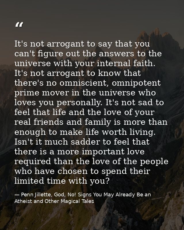 It's not arrogant to say that you can't figure out the answers to the universe with your internal faith. It's not arroga — Penn Jillette, God, No! Signs You May Already Be an Atheist and Other Magical Tales