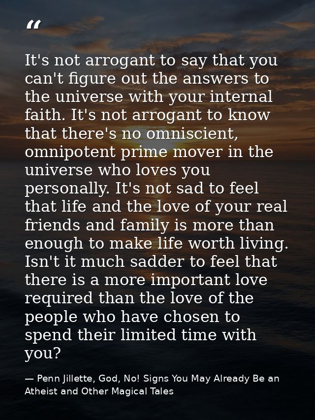 It's not arrogant to say that you can't figure out the answers to the universe with your internal faith. It's not arroga — Penn Jillette, God, No! Signs You May Already Be an Atheist and Other Magical Tales