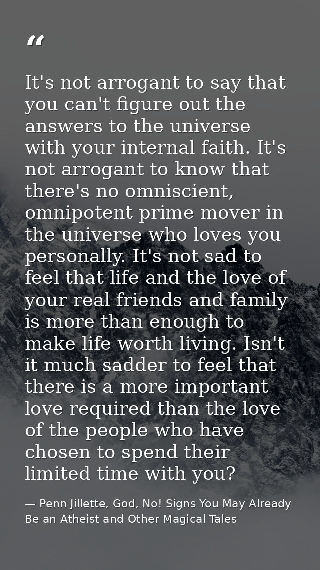 It's not arrogant to say that you can't figure out the answers to the universe with your internal faith. It's not arroga — Penn Jillette, God, No! Signs You May Already Be an Atheist and Other Magical Tales