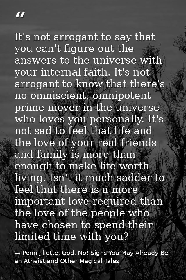 It's not arrogant to say that you can't figure out the answers to the universe with your internal faith. It's not arroga — Penn Jillette, God, No! Signs You May Already Be an Atheist and Other Magical Tales