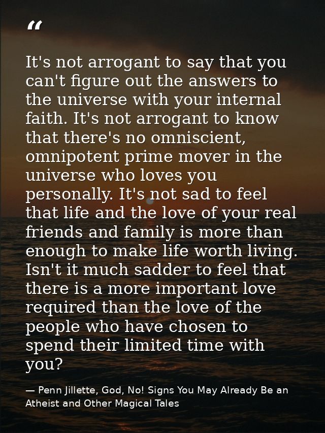 It's not arrogant to say that you can't figure out the answers to the universe with your internal faith. It's not arroga — Penn Jillette, God, No! Signs You May Already Be an Atheist and Other Magical Tales