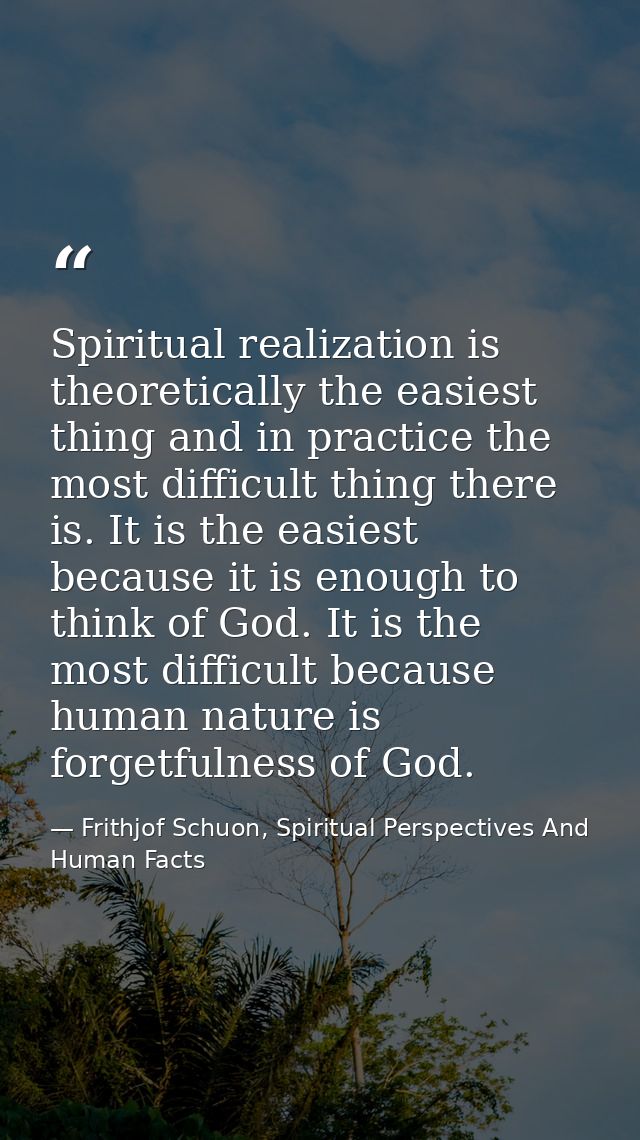 Spiritual realization is theoretically the easiest thing and in practice the most difficult thing there is. It is the ea — Frithjof Schuon, Spiritual Perspectives And Human Facts