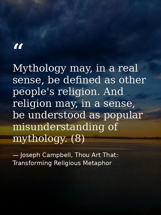 Mythology may, in a real sense, be defined as other people's religion. And religion may, in a sense, be understood as po — Joseph Campbell, Thou Art That: Transforming Religious Metaphor