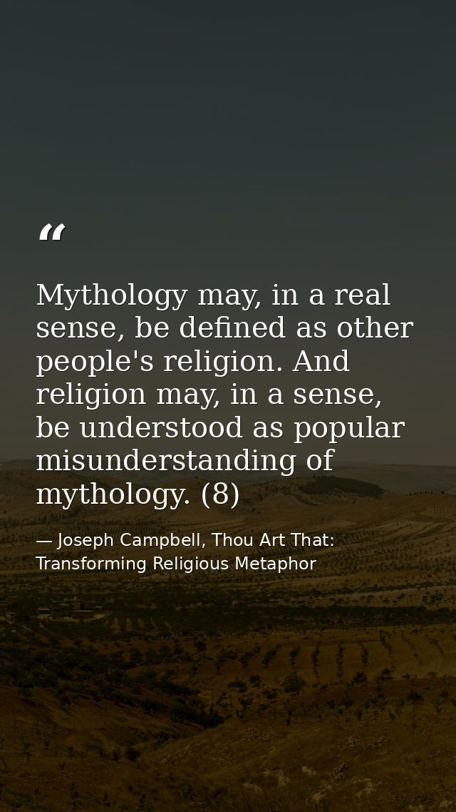 Mythology may, in a real sense, be defined as other people's religion. And religion may, in a sense, be understood as po — Joseph Campbell, Thou Art That: Transforming Religious Metaphor