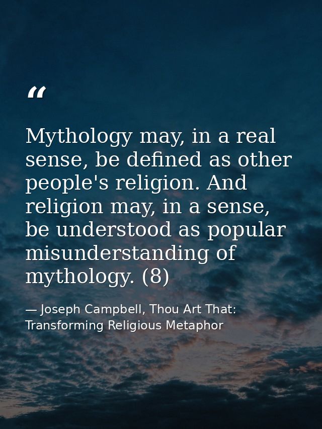 Mythology may, in a real sense, be defined as other people's religion. And religion may, in a sense, be understood as po — Joseph Campbell, Thou Art That: Transforming Religious Metaphor