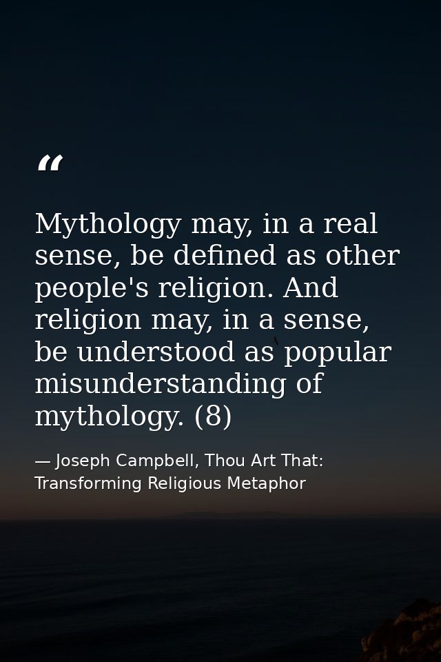 Mythology may, in a real sense, be defined as other people's religion. And religion may, in a sense, be understood as po — Joseph Campbell, Thou Art That: Transforming Religious Metaphor