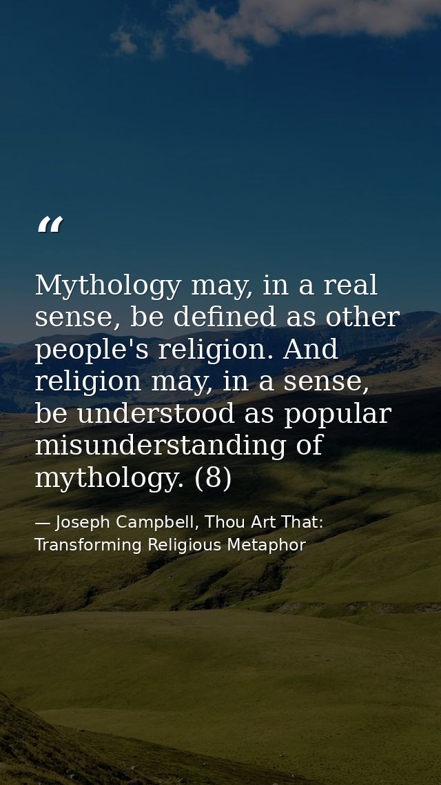 Mythology may, in a real sense, be defined as other people's religion. And religion may, in a sense, be understood as po — Joseph Campbell, Thou Art That: Transforming Religious Metaphor