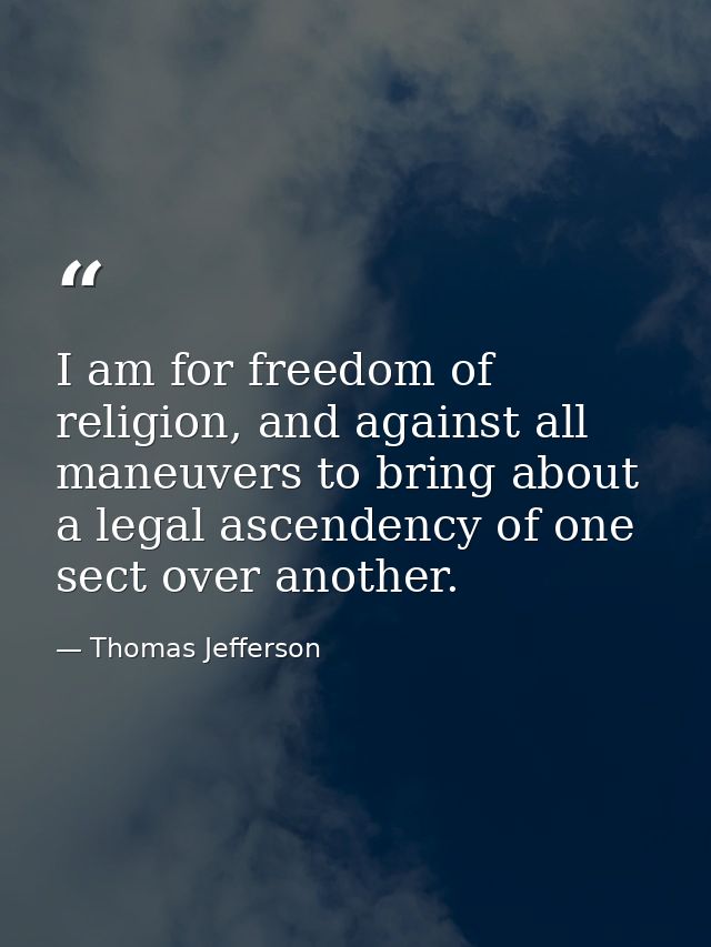 I am for freedom of religion, and against all maneuvers to bring about a legal ascendency of one sect over another. — Thomas Jefferson