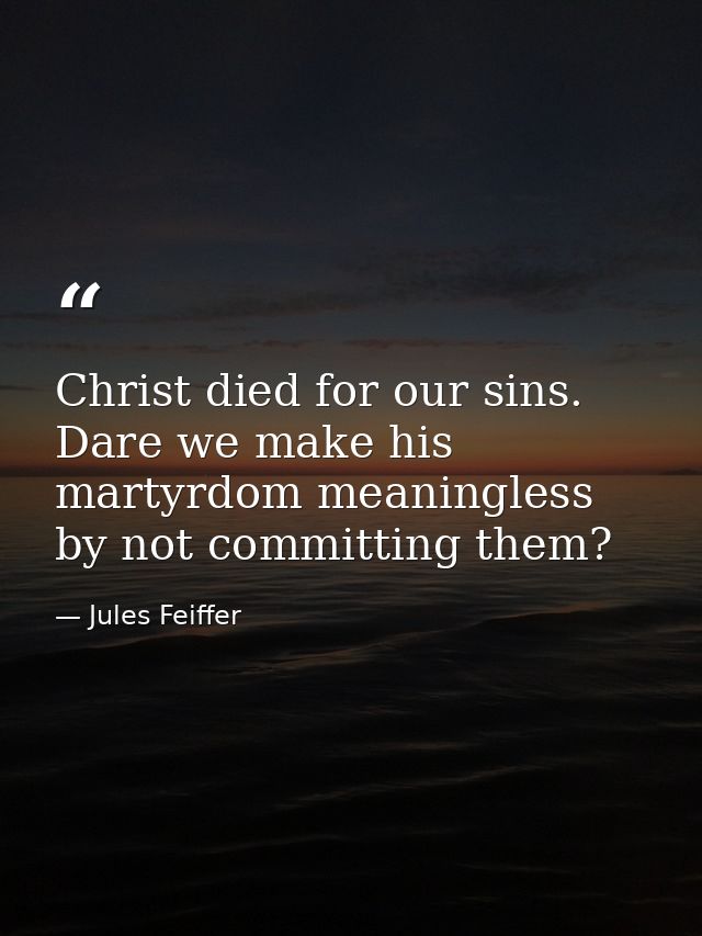 Christ died for our sins. Dare we make his martyrdom meaningless by not committing them? — Jules Feiffer