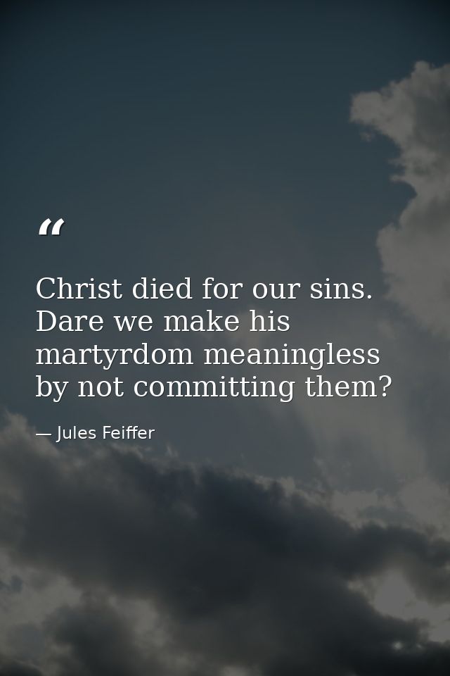 Christ died for our sins. Dare we make his martyrdom meaningless by not committing them? — Jules Feiffer