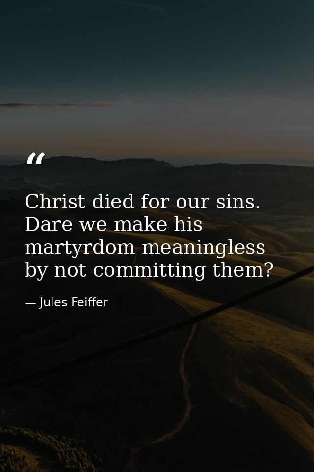 Christ died for our sins. Dare we make his martyrdom meaningless by not committing them? — Jules Feiffer