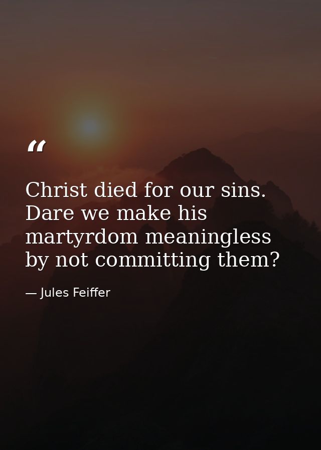 Christ died for our sins. Dare we make his martyrdom meaningless by not committing them? — Jules Feiffer