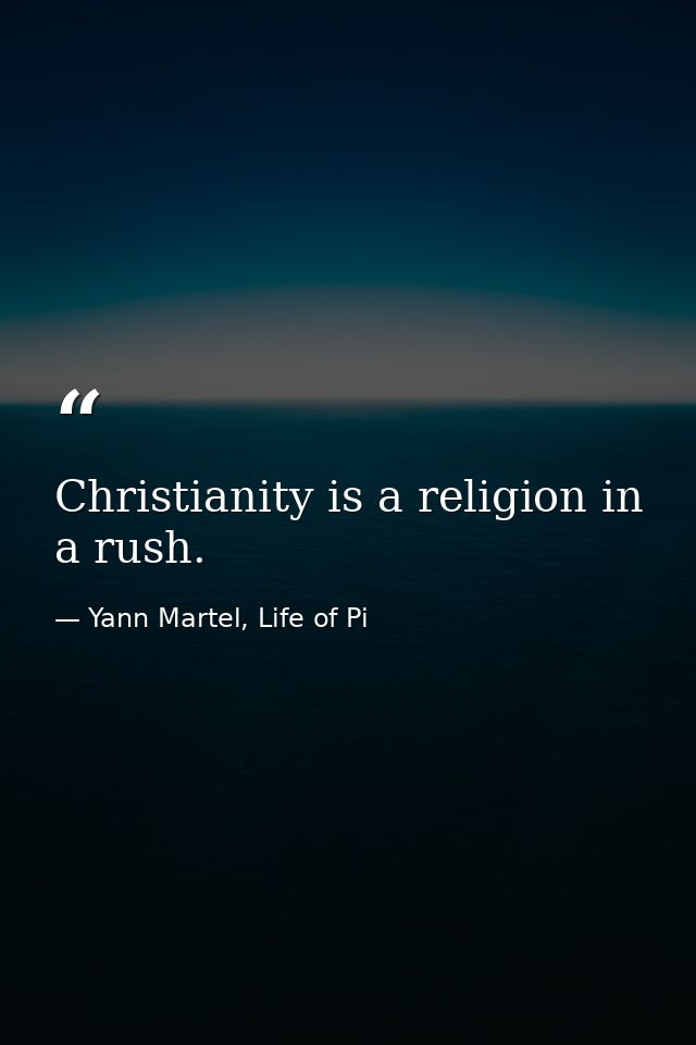 Christianity is a religion in a rush. — Yann Martel, Life of Pi