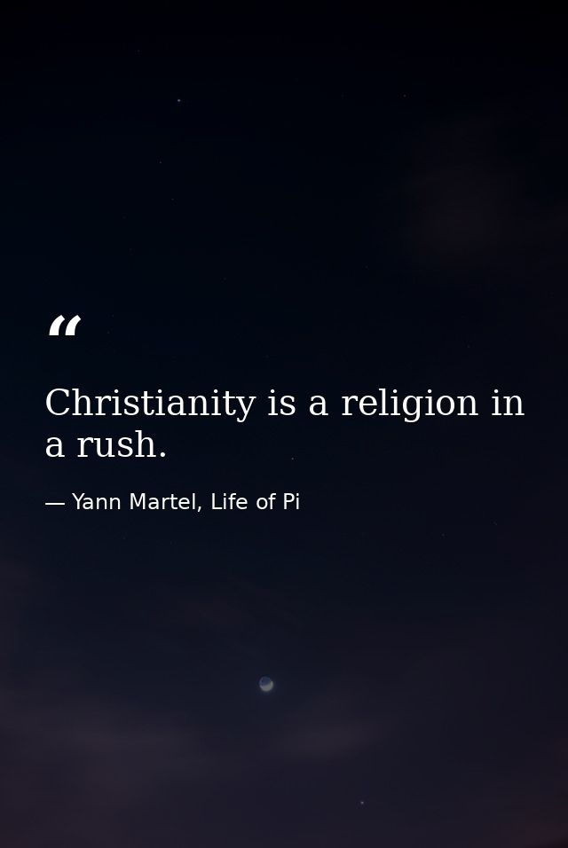 Christianity is a religion in a rush. — Yann Martel, Life of Pi