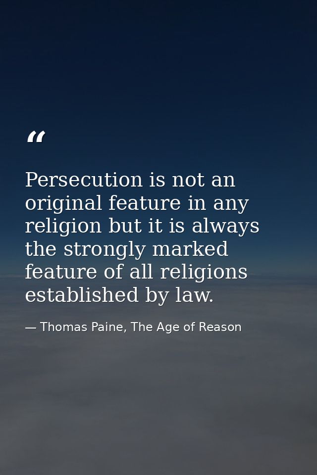 Persecution is not an original feature in any religion but it is always the strongly marked feature of all religions est — Thomas Paine, The Age of Reason