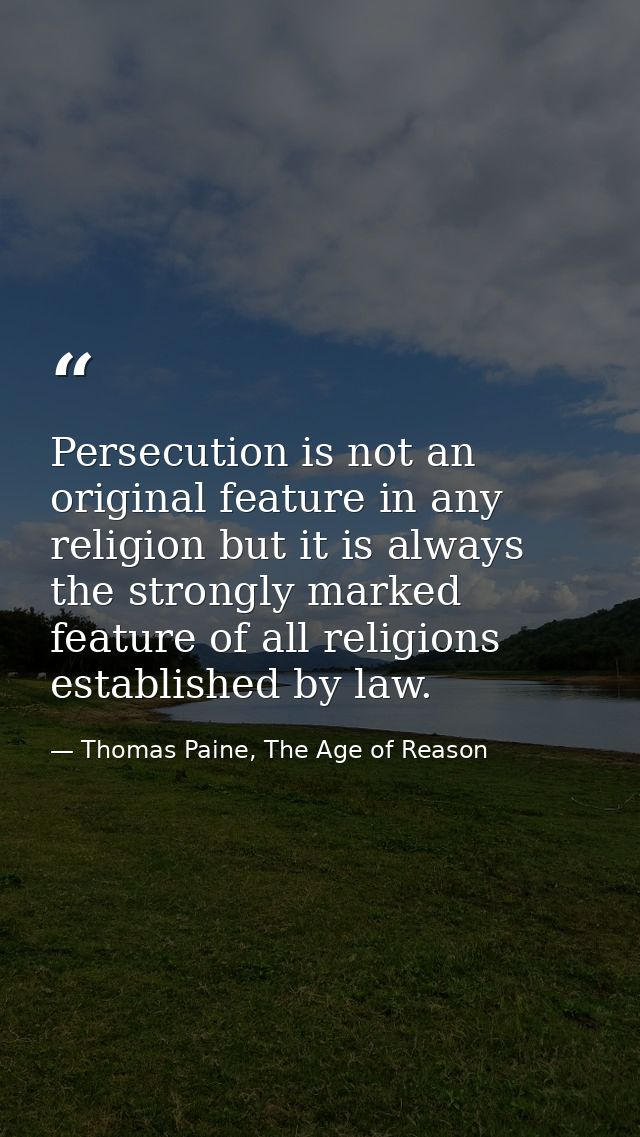 Persecution is not an original feature in any religion but it is always the strongly marked feature of all religions est — Thomas Paine, The Age of Reason