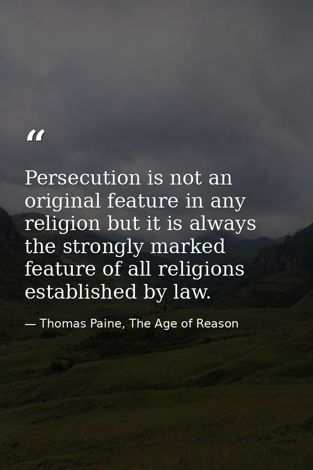 Persecution is not an original feature in any religion but it is always the strongly marked feature of all religions est — Thomas Paine, The Age of Reason