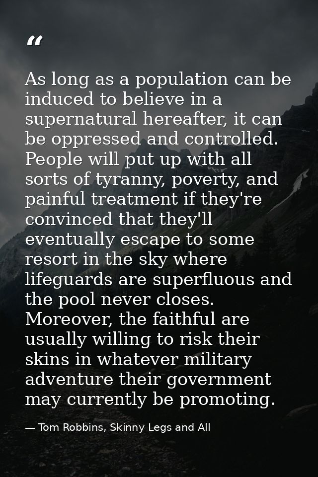 As long as a population can be induced to believe in a supernatural hereafter, it can be oppressed and controlled. Peopl — Tom Robbins, Skinny Legs and All