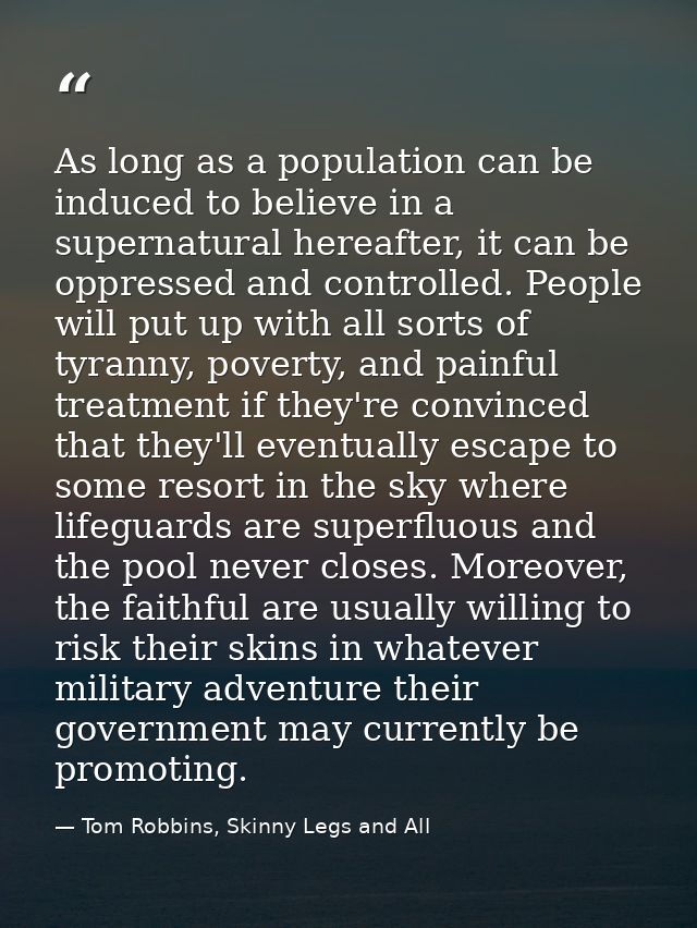 As long as a population can be induced to believe in a supernatural hereafter, it can be oppressed and controlled. Peopl — Tom Robbins, Skinny Legs and All