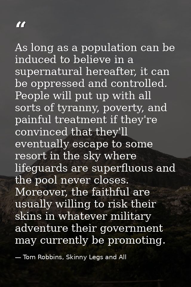 As long as a population can be induced to believe in a supernatural hereafter, it can be oppressed and controlled. Peopl — Tom Robbins, Skinny Legs and All